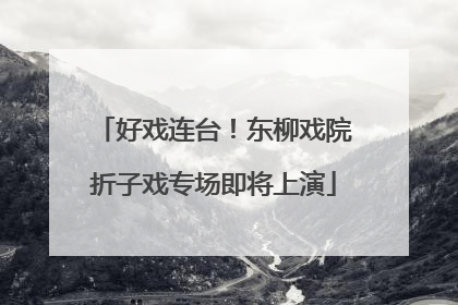好戏连台！东柳戏院折子戏专场即将上演