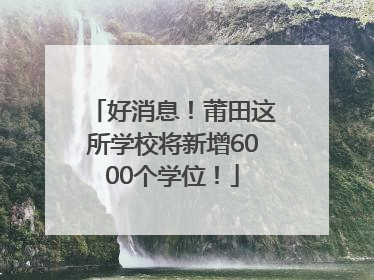 好消息！莆田这所学校将新增6000个学位！