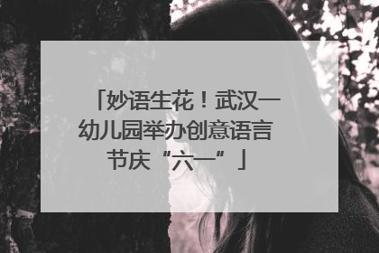 妙语生花!武汉一幼儿园举办创意语言节庆“六一”