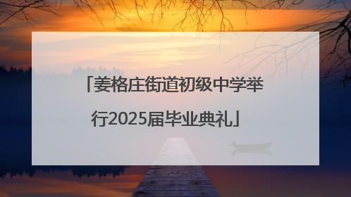 姜格庄街道初级中学举行2025届毕业典礼