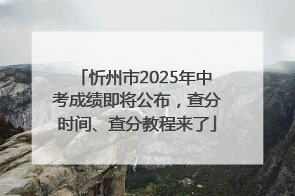 忻州市2025年中考成绩即将公布，查分时间、查分教程来了