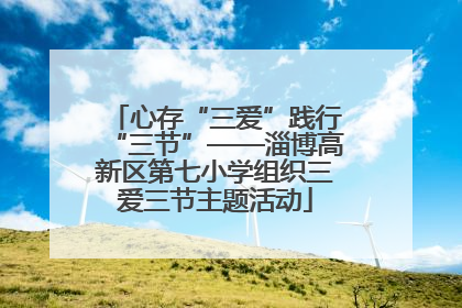 心存“三爱”践行“三节”——淄博高新区第七小学组织三爱三节主题活动
