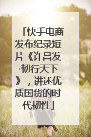 快手电商发布纪录短片《许昌发·韧行天下》，讲述优质国货的时代韧性