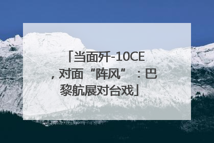 当面歼-10CE，对面“阵风”：巴黎航展对台戏