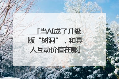 当AI成了升级版“树洞”，和真人互动价值在哪
