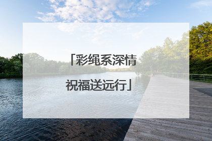 彩绳系深情 祝福送远行