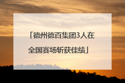 德州德百集团3人在全国赛场斩获佳绩