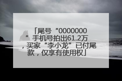 尾号“0000000”手机号拍出61.2万，买家“李小龙”已付尾款，仅享有使用权