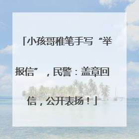 小孩哥稚笔手写“举报信”，民警：盖章回信，公开表扬！