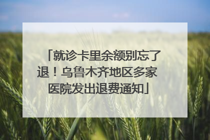 就诊卡里余额别忘了退！乌鲁木齐地区多家医院发出退费通知