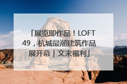 展览即作品！LOFT49，杭城最潮建筑作品展开幕｜文末福利