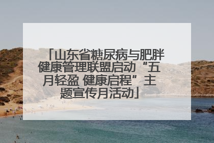 山东省糖尿病与肥胖健康管理联盟启动“五月轻盈 健康启程”主题宣传月活动