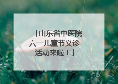 山东省中医院六一儿童节义诊活动来啦！