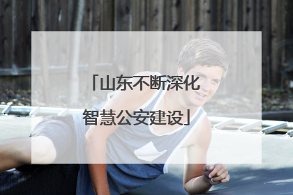 山东不断深化智慧公安建设