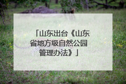 山东出台《山东省地方级自然公园管理办法》