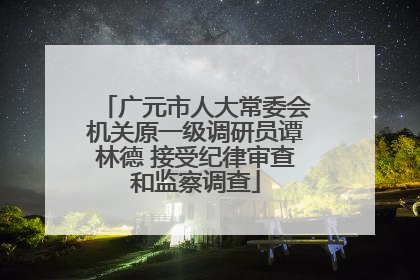 广元市人大常委会机关原一级调研员谭林德 接受纪律审查和监察调查