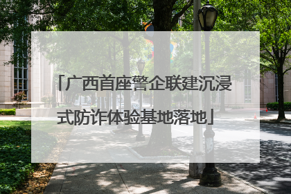 广西首座警企联建沉浸式防诈体验基地落地