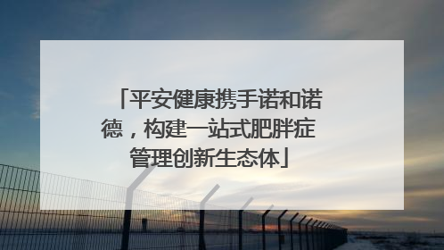 平安健康携手诺和诺德，构建一站式肥胖症管理创新生态体