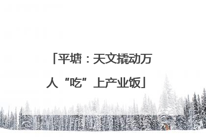 平塘：天文撬动万人“吃”上产业饭