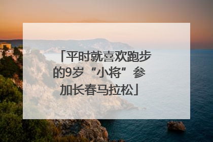 平时就喜欢跑步的9岁“小将”参加长春马拉松