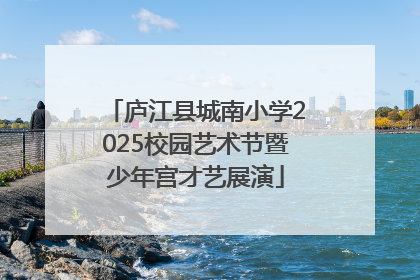 庐江县城南小学2025校园艺术节暨少年宫才艺展演