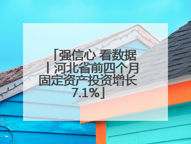 强信心 看数据丨河北省前四个月固定资产投资增长7.1%