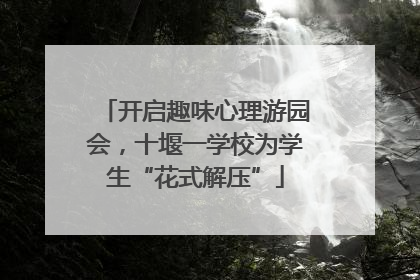 开启趣味心理游园会，十堰一学校为学生“花式解压”