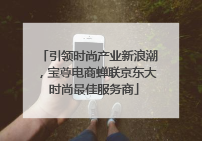 引领时尚产业新浪潮，宝尊电商蝉联京东大时尚最佳服务商