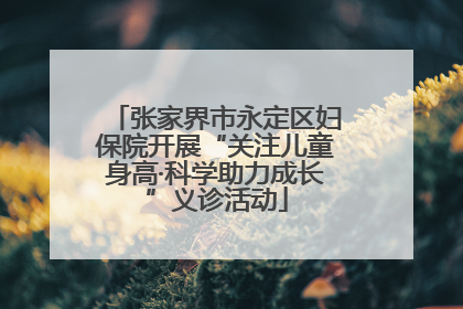 张家界市永定区妇保院开展“关注儿童身高·科学助力成长”义诊活动