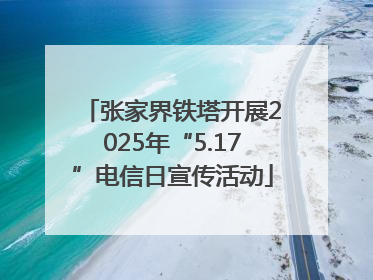 张家界铁塔开展2025年“5.17”电信日宣传活动