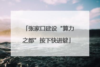 张家口建设“算力之都”按下快进键