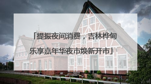提振夜间消费，吉林桦甸乐享嘉年华夜市焕新开市