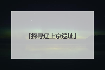 探寻辽上京遗址