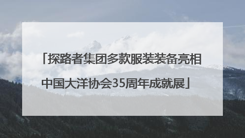 探路者集团多款服装装备亮相中国大洋协会35周年成就展