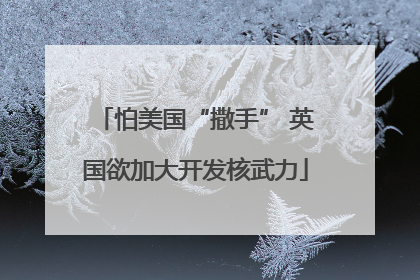 怕美国“撒手” 英国欲加大开发核武力