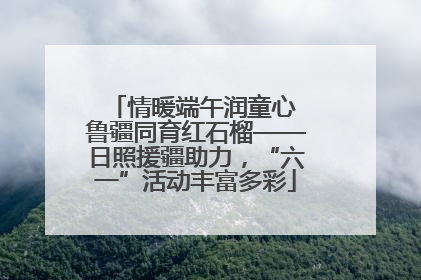 情暖端午润童心 鲁疆同育红石榴——日照援疆助力，“六一”活动丰富多彩