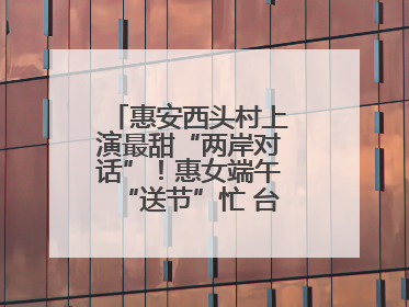 惠安西头村上演最甜“两岸对话”！惠女端午“送节”忙 台湾乡亲包粽乐