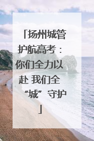 扬州城管护航高考：你们全力以赴 我们全“城”守护