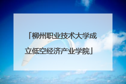 柳州职业技术大学成立低空经济产业学院