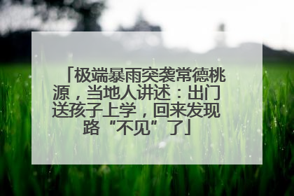 极端暴雨突袭常德桃源，当地人讲述：出门送孩子上学，回来发现路“不见”了