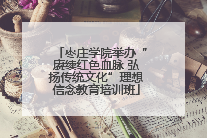 枣庄学院举办“赓续红色血脉 弘扬传统文化”理想信念教育培训班