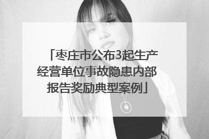 枣庄市公布3起生产经营单位事故隐患内部报告奖励典型案例