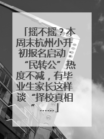 摇不摇？本周末杭州小升初报名启动：“民转公”热度不减，有毕业生家长这样谈“择校真相”……
