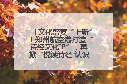 文化盛宴“上新”！郑州航空港打造“诗经文化IP”，再掀“悦读诗经 认识家乡路”活动热潮