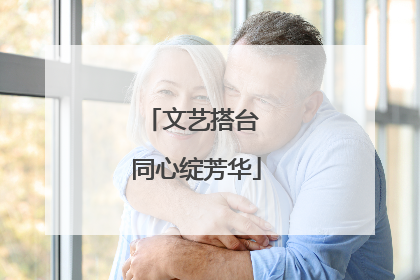 文艺搭台 同心绽芳华