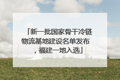 新一批国家骨干冷链物流基地建设名单发布，福建一地入选