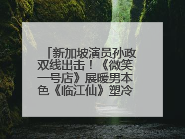 新加坡演员孙政双线出击！《微笑一号店》展暖男本色《临江仙》塑冷酷龙渊