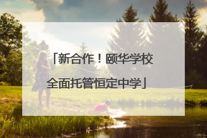 新合作！颐华学校全面托管恒定中学