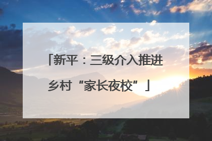 新平：三级介入推进乡村“家长夜校”