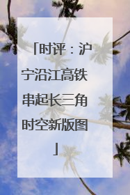 时评：沪宁沿江高铁串起长三角时空新版图